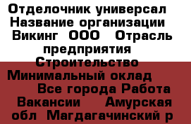 Отделочник-универсал › Название организации ­ Викинг, ООО › Отрасль предприятия ­ Строительство › Минимальный оклад ­ 40 000 - Все города Работа » Вакансии   . Амурская обл.,Магдагачинский р-н